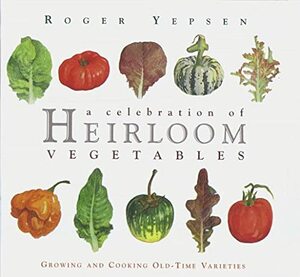 A Celebration of Heirloom Vegetables: Growing and Cooking Old-Time Varieties by Roger Yepsen
