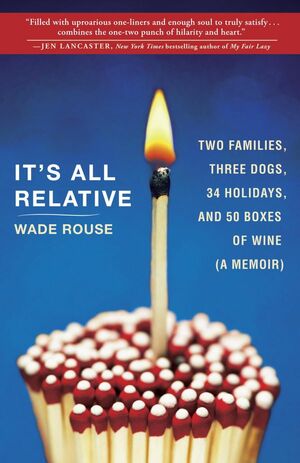 It's All Relative: Two Families, Three Dogs, 34 Holidays, and 50 Boxes of Wine by Wade Rouse