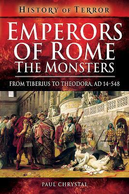 Emperors of Rome: The Monsters: From Tiberius to Theodora, Ad 14-548 by Paul Chrystal