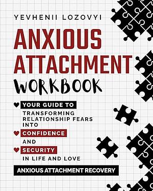 Anxious Attachment Workbook: Your Guide to Transforming Relationship Fears into Confidence and Security in Life and Love: Anxious Attachment Recovery by Yevhenii Lozovyi