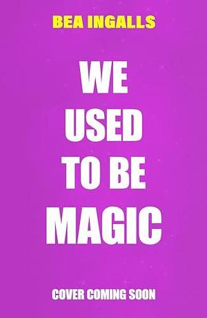 We Used To Be Magic: A dazzling dreamy romance debut set in NYC by Bea Ingalls, Bea Ingalls