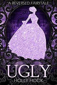 Ugly: A Reverse Retelling of Cinderella by Holly Hook