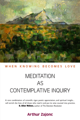 Meditation as Contemplative Inquiry: When Knowing Becomes Love by Arthur Zajonc