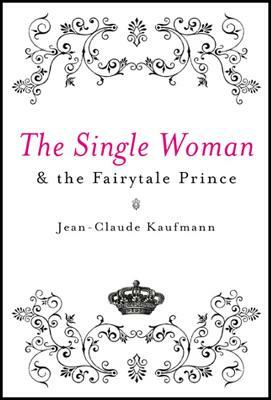 The Single Woman and the Fairytale Prince by Jean-Claude Kaufmann