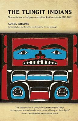 The Tlingit Indians: Observations of an Indigenous People of Southeast Alaska 1881-1882 by Aurel Krause