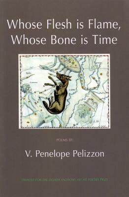 Whose Flesh Is Flame, Whose Bone Is Time by V. Penelope Pelizzon