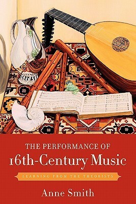 The Performance of 16th-Century Music: Learning from the Theorists by Anne Smith