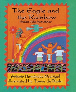 The Eagle and the Rainbow: Timeless Tales from Mexico by Antonio Hernandez Madrigal