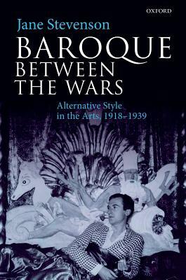 Baroque Between the Wars: Alternative Style in the Arts, 1918-1939 by Jane Stevenson