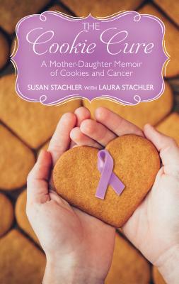 The Cookie Cure: A Mother-Daughter Memoir of Cookies and Cancer by Susan Stachler, Laura Stachler