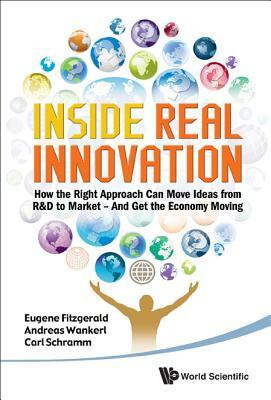 Inside Real Innovation: How the Right Approach Can Move Ideas from R&d to Market - And Get the Economy Moving by Eugene A. Fitzgerald, Andreas Wankerl, Carl Schramm