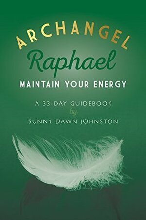 Archangel Raphael: Healing & Restoration: A 33-Day Guidebook by Sunny Dawn Johnston