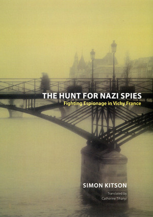 The Hunt for Nazi Spies: Fighting Espionage in Vichy France by Catherine Tihanyi, Simon Kitson