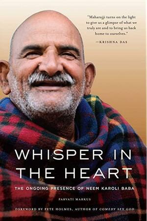 Whisper in the Heart (Ram Dass, Maharajji, Hindu Spirituality): The Ongoing Presence of Neem Karoli Baba by Parvati Markus