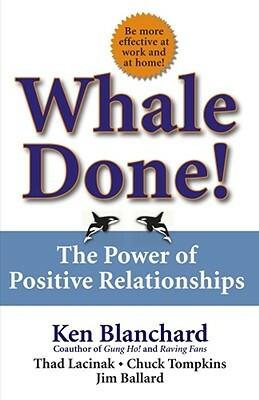 Whale Done!: The Power of Positive Relationships by Chuck Tompkins, Kenneth Blanchard, Thad Lacinak