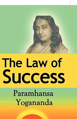 The Law of Success: Using the Power of Spirit to Create Health, Prosperity, and Happiness by Paramahansa Yogananda