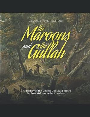 The Maroons and the Gullah: The History of the Unique Cultures Formed by Free Africans in the Americas by Charles River Editors