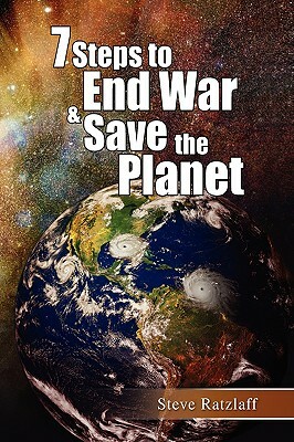 7 Steps to End War & Save the Planet by Steve Ratzlaff