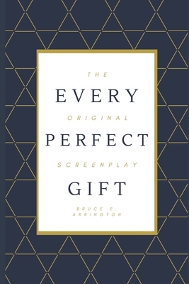 Every Perfect Gift: The Original Screenplay by Bruce E. Arrington