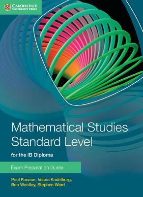 Mathematical Studies Standard Level for the Ib Diploma Exam Preparation Guide by Vesna Kadelburg, Paul Fannon, Ben Woolley