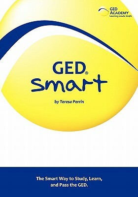 GED Smart: The Smart Way to Study, Learn, and Pass the GED by Teresa Perrin