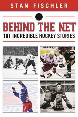 Behind the Net: 106 Incredible Hockey Stories by Stan Fischler