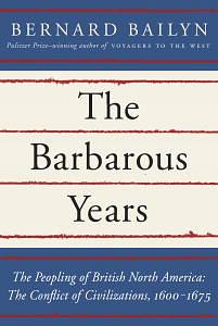 The Barbarous Years: The Peopling of British North America: The Conflict of Civilizations, 1600-1675 by Bernard Bailyn