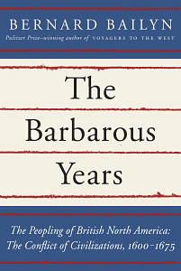 The Barbarous Years: The Peopling of British North America: The Conflict of Civilizations, 1600-1675 by Bernard Bailyn