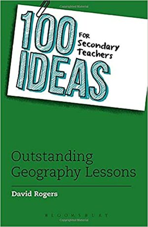 100 Ideas for Secondary Teachers: Outstanding Geography Lessons by David Rogers