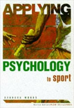 Applying Psychology To Sport by Barbara Woods