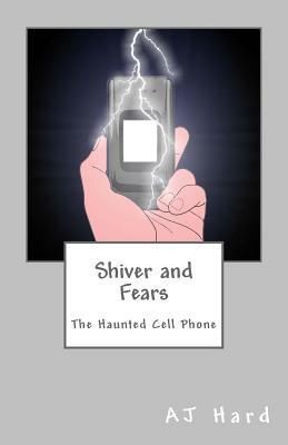 Shiver and Fears: The Haunted Cell Phone by Aj Hard