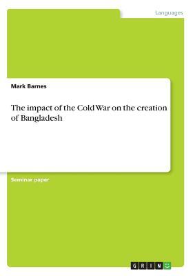 The impact of the Cold War on the creation of Bangladesh by Mark Barnes