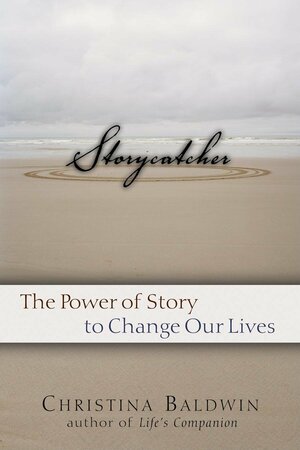 Storycatcher: Making Sense of Our Lives through the Power and Practice of Story by Christina Baldwin