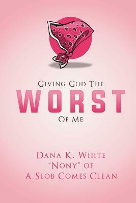 Giving God the Worst of Me by Dana K. White