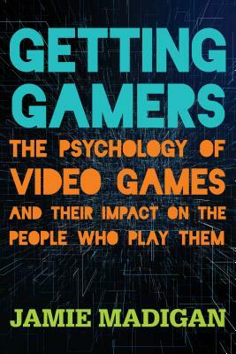 Getting Gamers: The Psychology of Video Games and Their Impact on the People who Play Them by Jamie Madigan