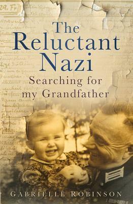 The Reluctant Nazi: Searching for My Grandfather by Gabrielle Robinson
