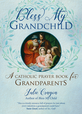 Bless My Grandchild: A Catholic Prayer Book for Grandparents by Julie Cragon