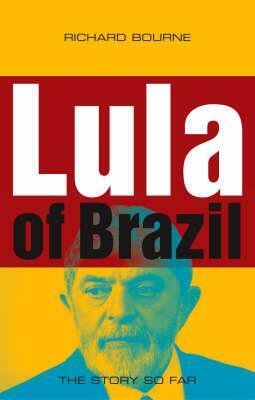 Lula of Brazil: The Story So Far by Richard Bourne