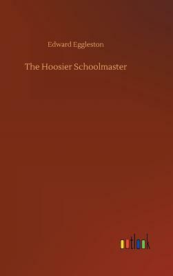 The Hoosier Schoolmaster by Edward Eggleston