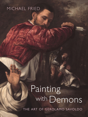 Painting with Demons: The Art of Gerolamo Savoldo by Michael Fried