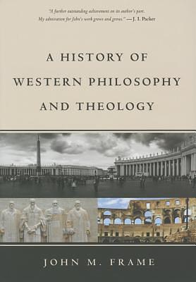 A History of Western Philosophy and Theology by John M. Frame