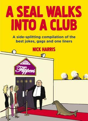 A Seal Walks Into a Club: A Side-Splitting Compilation of the Best Jokes, Gags and One Liners by Nick Harris