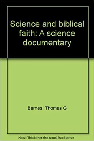 Science And Biblical Faith: A Science Documentary by Thomas G. Barnes