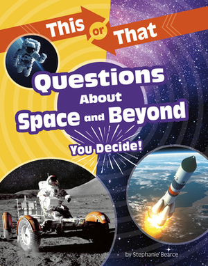 This or That Questions about Space and Beyond: You Decide! by Stephanie Bearce