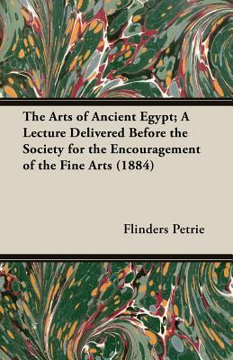 The Arts of Ancient Egypt; A Lecture Delivered Before the Society for the Encouragement of the Fine Arts (1884) by Flinders Petrie