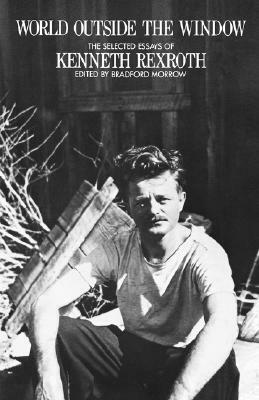 World Outside the Window: Selected Essays by Kenneth Rexroth by Bradford Morrow, Kenneth Rexroth