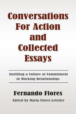 Conversations for Action and Collected Essays: Instilling a Culture of Commitment in Working Relationships by Maria Flores Letelier, Fernando Flores