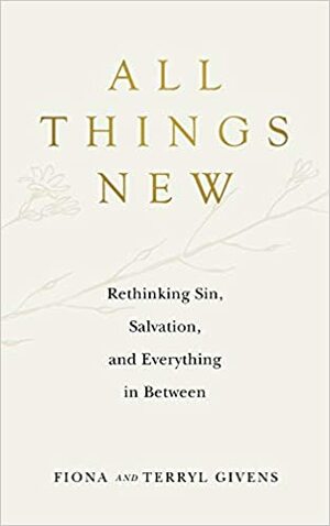 All Things New: Rethinking Sin, Salvation, and Everything in Between by Fiona Givens, Terryl Givens