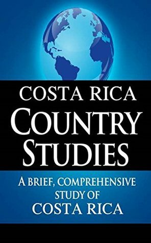 COSTA RICA Country Studies: A brief, comprehensive study of Costa Rica by U.S. Department of State, Central Intelligence Agency