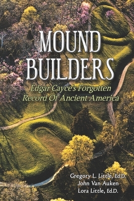 Mound Builders: Edgar Cayce's Forgotten Record of Ancient America by Gregory L. Little